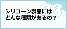 シリコーン製品にはどんな種類があるの？