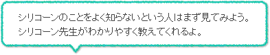 シリコーンのことをよく知らないという人はまず見てみよう。シリコーン先生がわかりやすく教えてくれるよ。