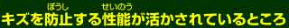 キズを防止する性能が活かされているところ