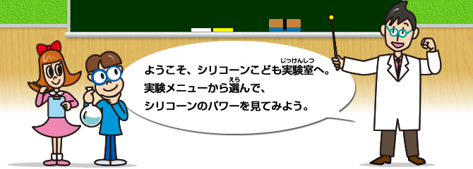 ようこそ、シリコーンこども実験室へ。実験メニューから選んで、シリコーンのパワーを見てみよう。
